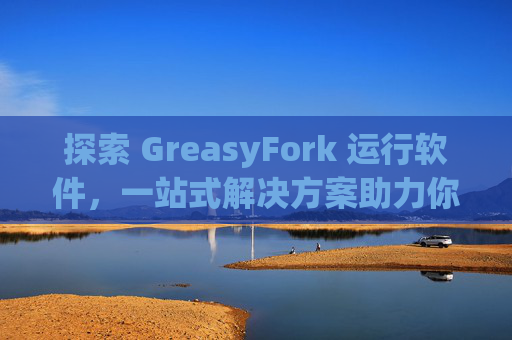 探索 GreasyFork 运行软件，一站式解决方案助力你的数字化生活