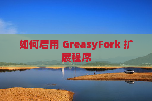 如何启用 GreasyFork 扩展程序