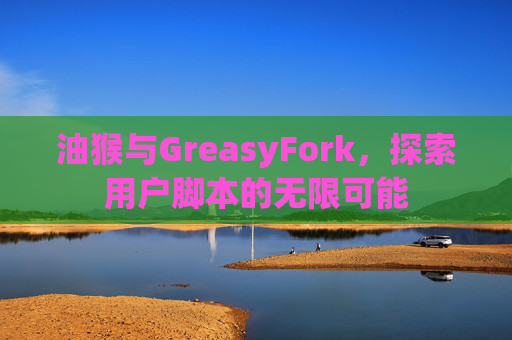 油猴与GreasyFork，探索用户脚本的无限可能