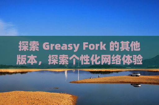 探索 Greasy Fork 的其他版本，探索个性化网络体验的更多可能