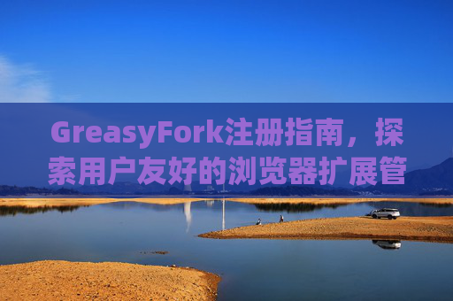 GreasyFork注册指南，探索用户友好的浏览器扩展管理体验