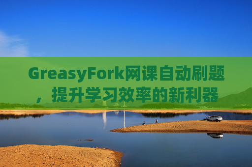 GreasyFork网课自动刷题，提升学习效率的新利器
