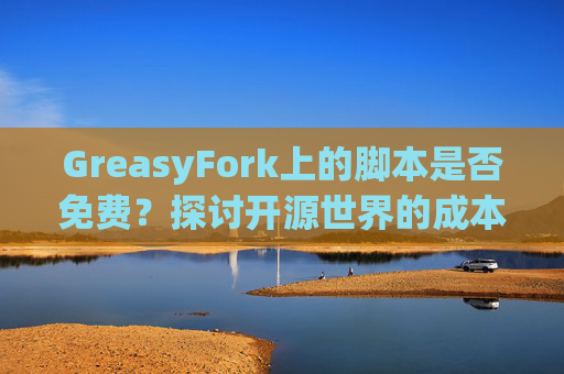 GreasyFork上的脚本是否免费？探讨开源世界的成本与收益
